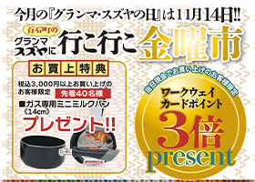 11月の「グランマ・スズヤの日」は１１月１４日金曜日開催です。当日は、お買上特典あり、ワークウェイカードポイント３倍プレゼントあり（現金でお買上げの方限定）ぜひお楽しみに