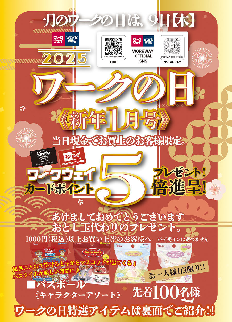 ワークウェイ新年1月号は9日木曜日開催です。ワークウェイカードポイントは特別倍率５倍進呈！！税込1000円以上お買い上げのお客様には、溶けると中から可愛いマスコットが出てくる「バスボール」をプレゼント！！バスタイムが楽しい時間に！！特別厳選品もご用意しました。2025年1月9日木曜日はワークの日をお楽しみください。