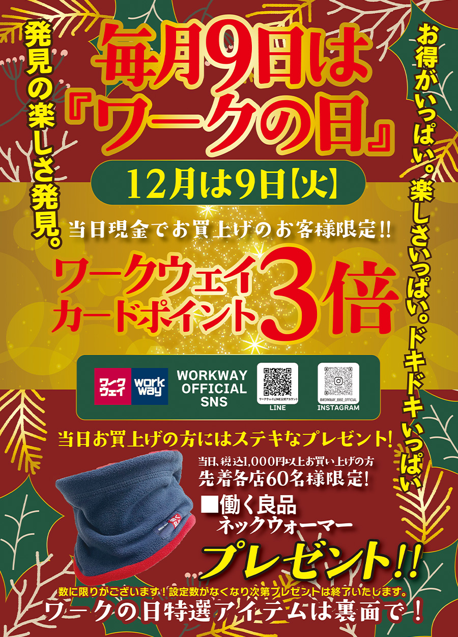 毎月9日はワークの日。12月は9日火曜日開催です。当日現金でお買い上げの方には、ワークウェイカードポイント３倍プレゼント！！さらにお買い上げ1000円以上の方先着６０名様には働く良品ネックウォーマーをプレゼントいたします。