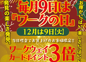 12月9日火曜日はワークの日。当日現金でお買い上げの方には、ワークウェイカードポイント３倍プレゼント！お買い上げ特典もあり、厳選商品もご用意してご来店をお待ちしてます