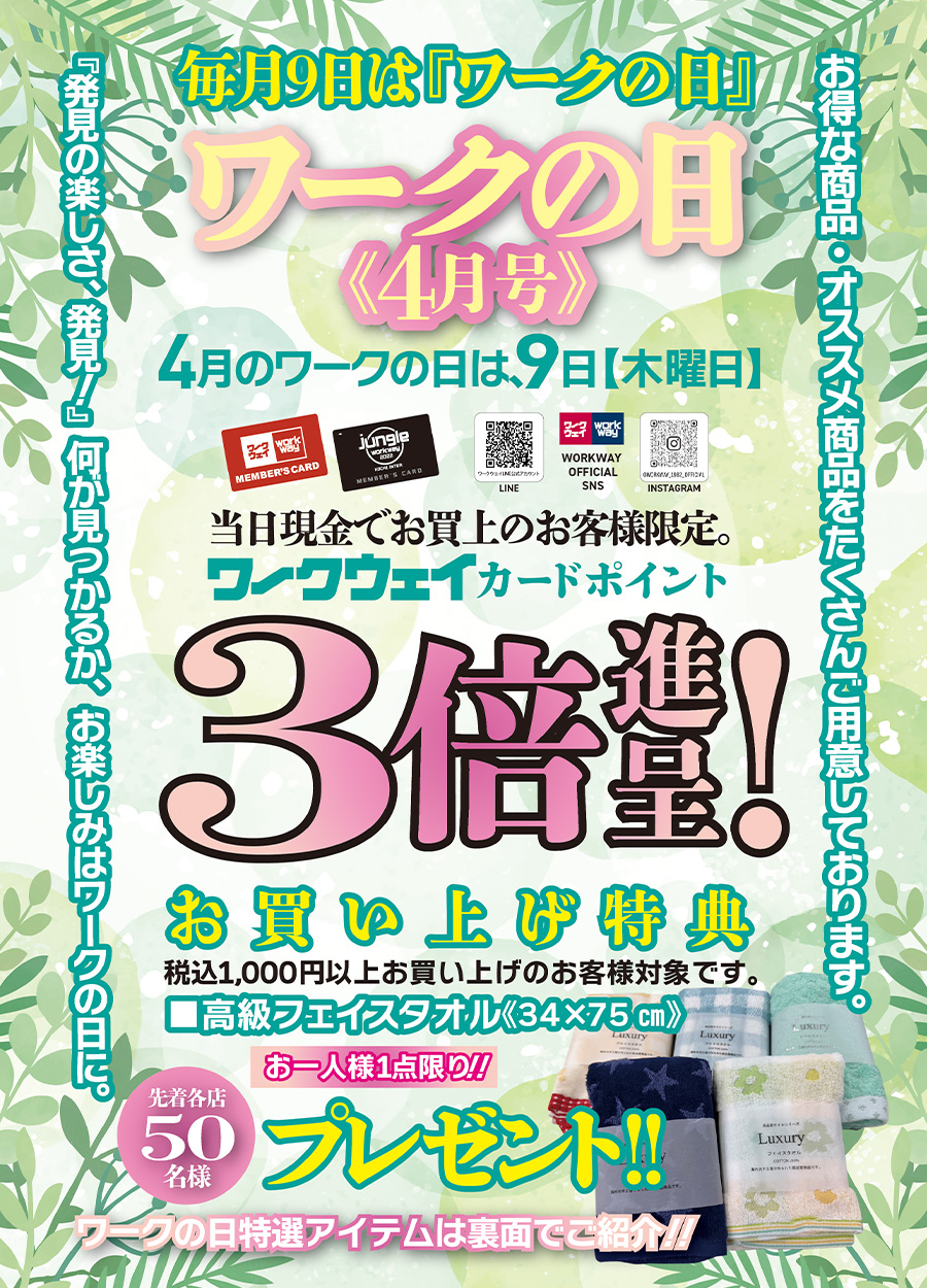 ワークの日《４月号》は４月９日木曜日開催！！特典としては、当日現金でお買い上げのお客様限定でワークウェイカードポイント３倍進呈！！お買い上げ特典として、税込１，０００円以上お買い上げの方、先着５０名様限定で「高級フェイスタオル《３４×７５cm》」をお一人様一点限りプレゼントいたします。又、ワークの日特選アイテムもご用意しております。