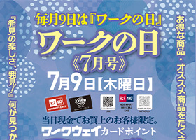 7月のワークの日《7月号》は7月9日木曜日です。と日はワークウェイカードポイント３倍進呈！お買い物特典あり、厳選特価品もご用意！！ワークの日《7月号》をお楽しみに。