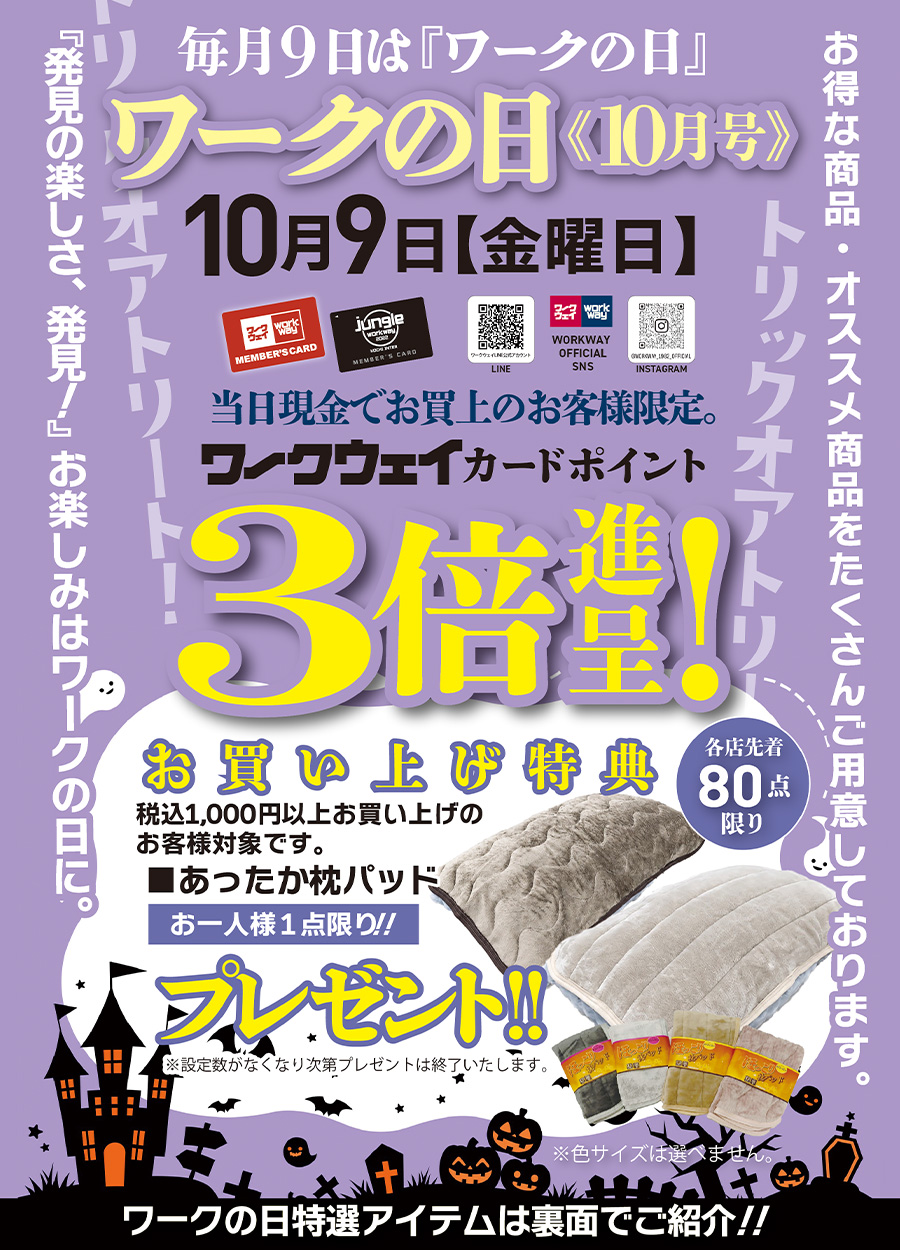ワークの日《１０月号》は１０月９日金曜日です。期間中１，０００円以上お買い上げの方、先着８０名様限定で「あったか枕パッド」をお一人様一点限りプレゼントいたします。先着順のため、設定数がなくなり次第プレゼントは終了いたします。又、色を選ぶことはできません。当日は、ワークウェイカードポイント３倍進呈！！さらに、ワークの日特選アイテムもご用意しております。