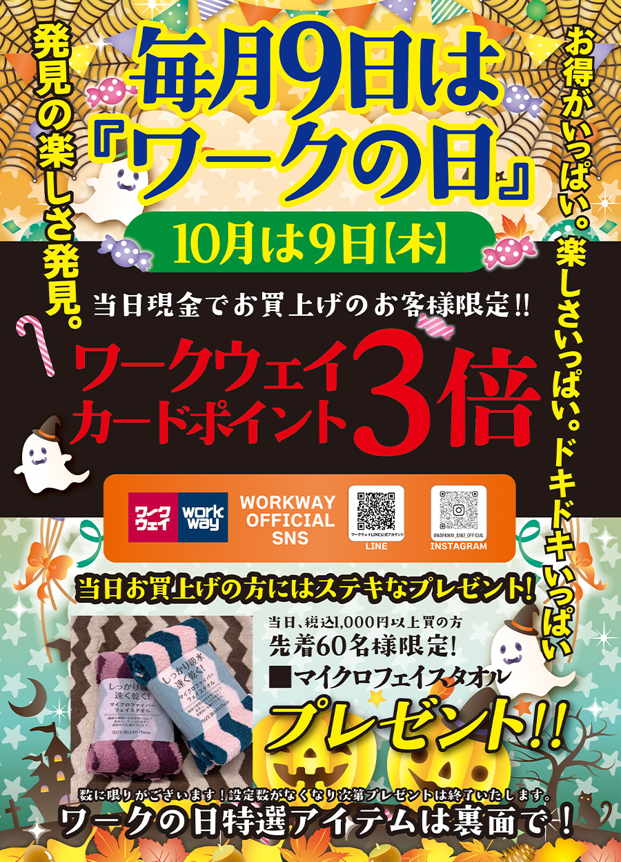 毎月9日は「ワークの日」10月は9日木曜日開催です。当日現金でお買上の方限定でワークウェイカードポイント3倍プレゼント！！さらに、税込み1,000円以上お買い上げのお客様には先着６０名様に「マイクロフェイスタオル」を１枚プレゼントいたします。ワークの日特選アイテムもご用意しました。ワークの日《10月号》を是非お楽しみください。