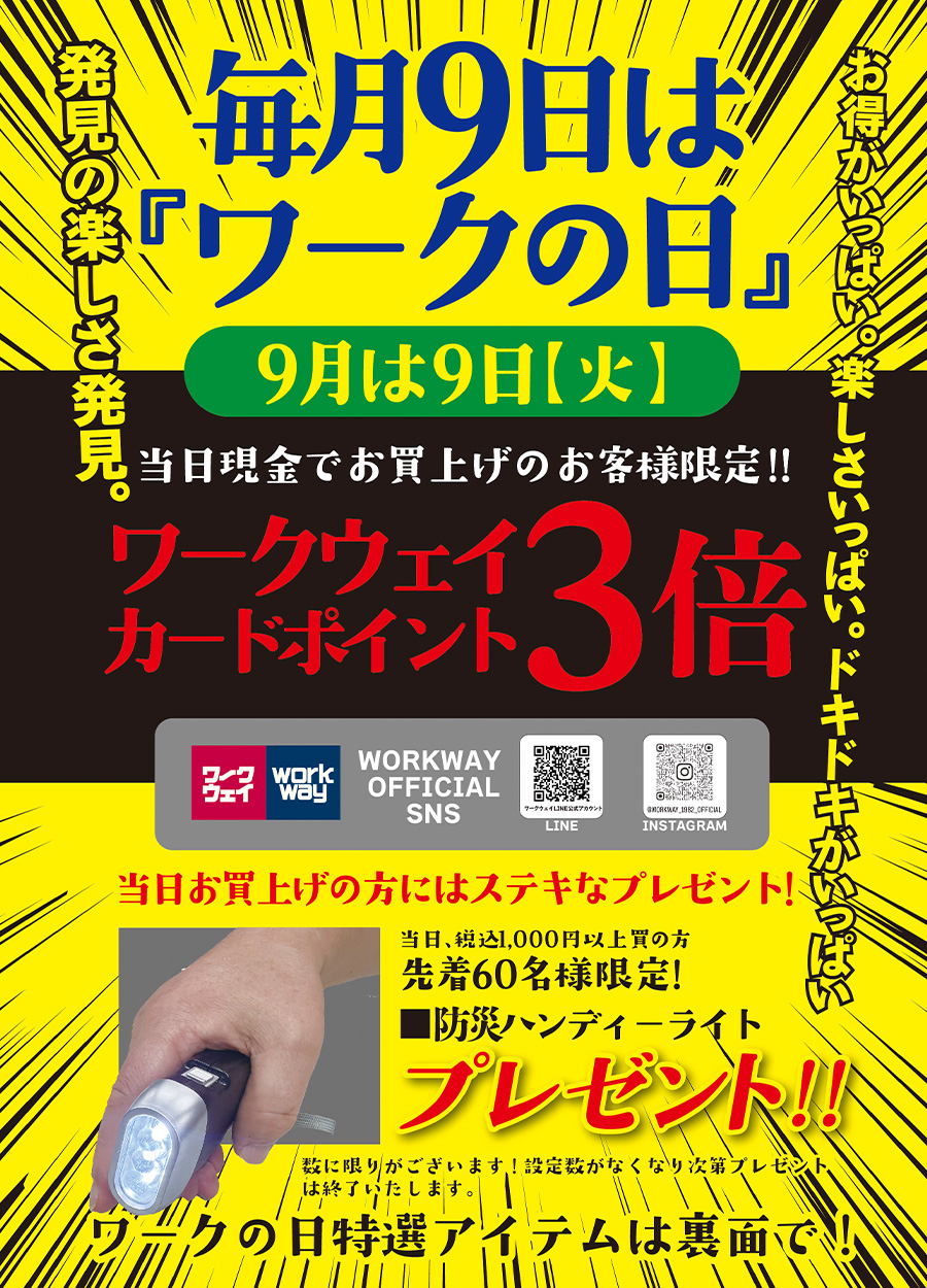 毎月9日はワークの日。9月は9日（火曜日）開催。ワークウェイカードポイント3倍進呈!お買い上げプレゼントは、当日税込1000円以上お買上の方には先着６０名様、「防災ハンディーライト」を１個プレゼント。さらにさらに、特選品もご用意！